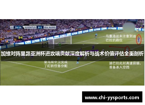 加维对阵里昂亚洲杯进攻端贡献深度解析与战术价值评估全面剖析