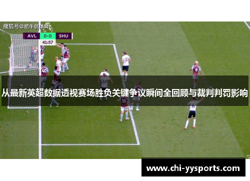 从最新英超数据透视赛场胜负关键争议瞬间全回顾与裁判判罚影响 从最新英超数据透视赛场胜负关键争议瞬间全回顾与裁判判罚影响