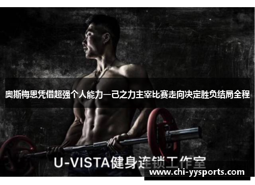 奥斯梅恩凭借超强个人能力一己之力主宰比赛走向决定胜负结局全程