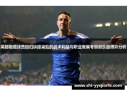英超租借球员回归抉择背后的战术利益与职业发展考量俱乐部博弈分析 英超租借球员回归抉择背后的战术利益与职业发展考量俱乐部博弈分析