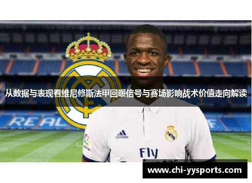 从数据与表现看维尼修斯法甲回暖信号与赛场影响战术价值走向解读 从数据与表现看维尼修斯法甲回暖信号与赛场影响战术价值走向解读