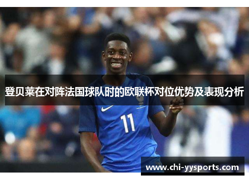 登贝莱在对阵法国球队时的欧联杯对位优势及表现分析
