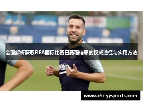 全面解析获取FIFA国际比赛日赛程信息的权威途径与实用方法
