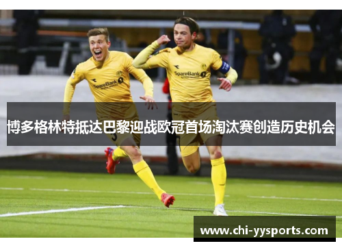 博多格林特抵达巴黎迎战欧冠首场淘汰赛创造历史机会