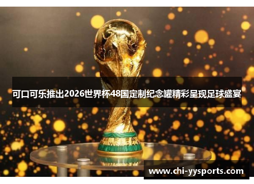 可口可乐推出2026世界杯48国定制纪念罐精彩呈现足球盛宴 可口可乐推出2026世界杯48国定制纪念罐精彩呈现足球盛宴