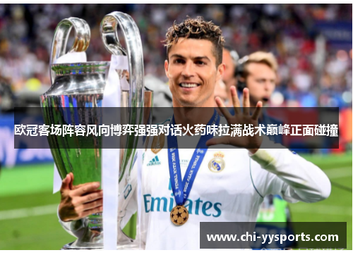 欧冠客场阵容风向博弈强强对话火药味拉满战术巅峰正面碰撞