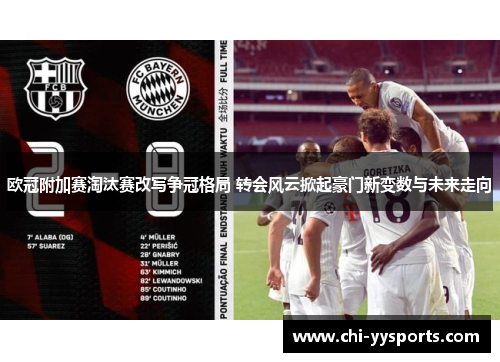 欧冠附加赛淘汰赛改写争冠格局 转会风云掀起豪门新变数与未来走向