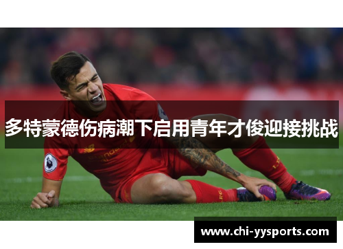 多特蒙德伤病潮下启用青年才俊迎接挑战