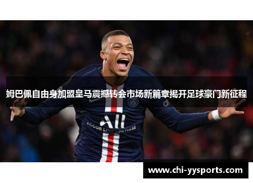 姆巴佩自由身加盟皇马震撼转会市场新篇章揭开足球豪门新征程